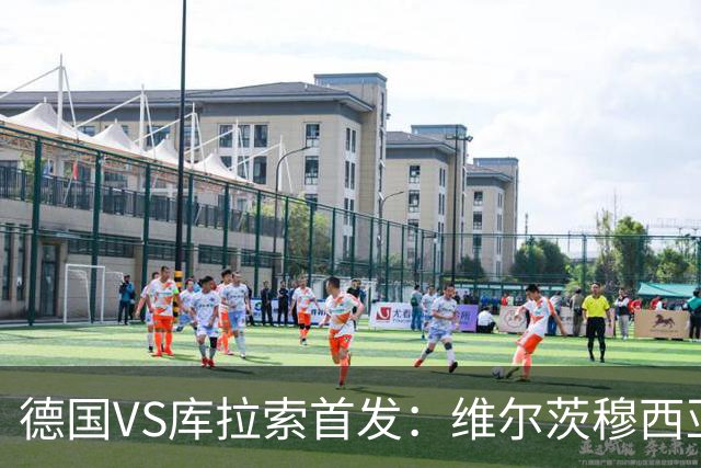 德国VS库拉索首发：维尔茨穆西亚拉配萨内 诺伊尔首发